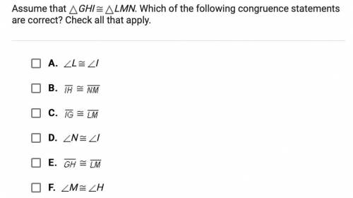 Assume that ⃤GHI is congruent to ⃤LMN. Which of the following congruence statement are correct? Che