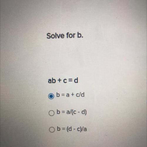 Solve for b.
ab+c=d
Ob= a + c/d
O b = a/c -d)
O b = (d - C)/
