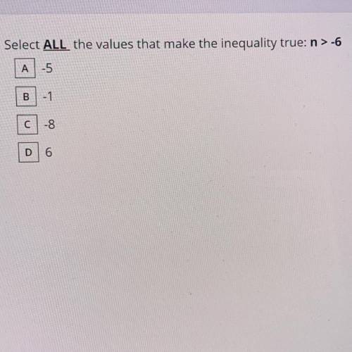 Select all the values and that make the inequality true: n > -6

A. -5
B. -1 
C. -8
D. 6