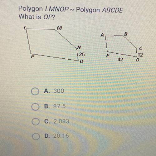 Polygon LMNOP ~ Polygon ABCDE

What is OP?
A
B
N
25
с
12
D
P
E
42