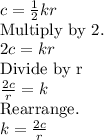 c=\frac{1}{2}kr\\\text{Multiply by 2.}\\2c=kr\\\text{Divide by r}\\\frac{2c}{r}=k\\\text{Rearrange.}\\k=\frac{2c}{r}