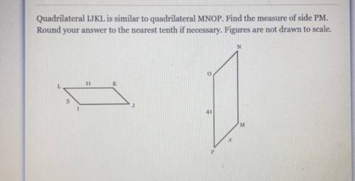 Quadrilateral IJKL is similar to quadrilateral MNOP. Find the measure of side PM.

Round
your answ