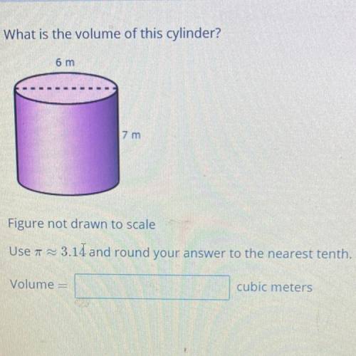 What is the volume of this cylinder?

6 m
וחל
Figure not drawn to scale
Use 7 = 3.11 and round you