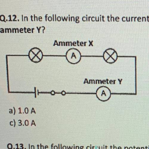 Q.12. In the following circuit the current at ammeter X is 2.0 A, what is the reading on

a) 1.0 A