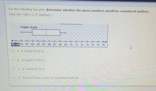 Help please! No links!

For the following box plot, determine whether the given numbers would be c