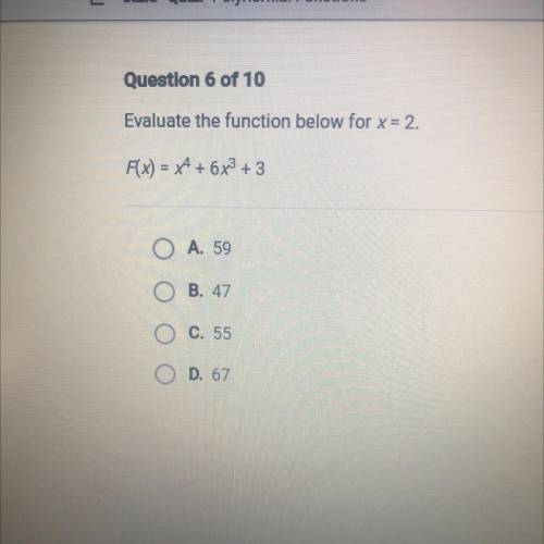 Question 6 of 10

Evaluate the function below for x= 2.
F(x) = x^4 + 6x^3 + 3
A. 59
B. 47
C. 55
O