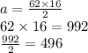 a = \frac{62 \times 16}{2}  \\ 62 \times 16  = 992 \\  \frac{992}{2}  = 496