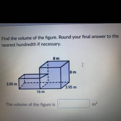 Find the volume of the figure. Round your final answer to the

nearest hundredth if necessary.
8 m