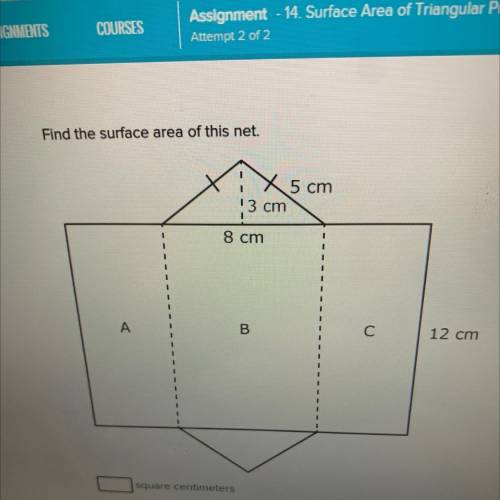 Find the surface area of this net.

5 cm
13 cm
8 cm
A
B
C
12 cm
28
square centimeters