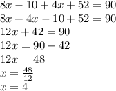 8x - 10  + 4x + 52 = 90 \\ 8x + 4x - 10 + 52 = 90 \\ 12x  + 42 = 90 \\ 12x = 90 - 42 \\ 12x = 48 \\  x =  \frac{48}{12}  \\ x = 4