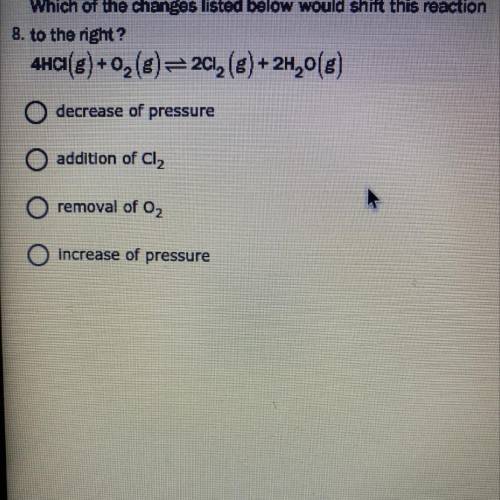 Which of the changes listed below would shift this reaction to the right?

A. Decrease of pressure