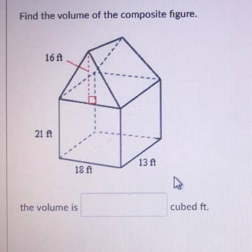 Find the volume of the composite figure.

16 ft
21 ft
13 ft
18 ft
the volume is
cubed ft.