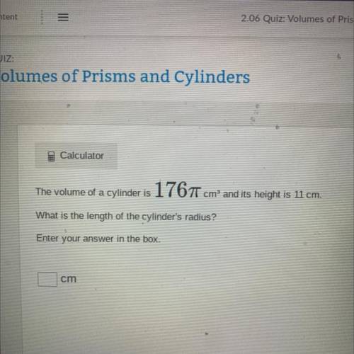 The volume of a cylinder is 176piecm and its height is 11. cm.

What is the length of the cylinder
