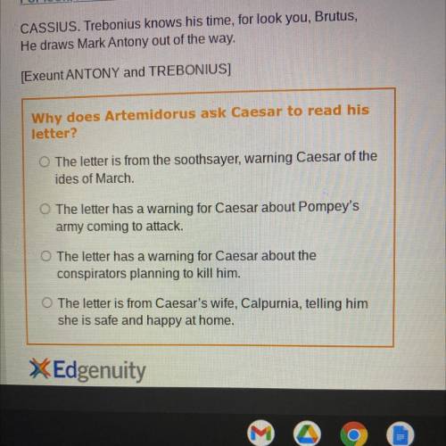 [Exeunt ANTONY and TREBONIUS]

Why does Artemidorus ask Caesar to read his
letter?
O The letter is