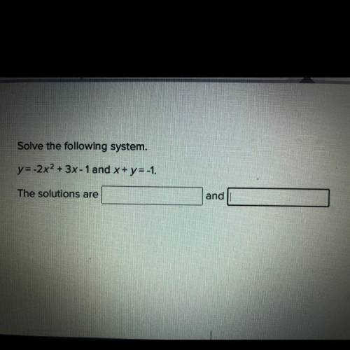 Solve the following system.

y=-2x^2 + 3x - 1 and x + y=-1.
The solutions are _____
and ______