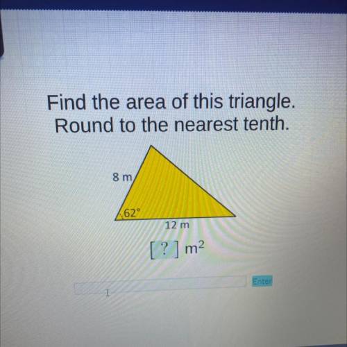 Find the area of this triangle.

Round to the nearest tenth.
8 m
62°
12 m
? 1 m2
Enter