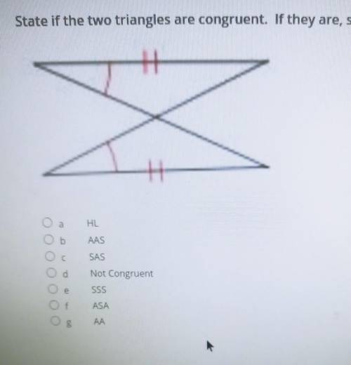 State if the two triangles are congruent. If they are, state how you know.

HL AAS SAS Not Congrue