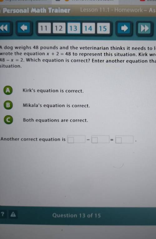 A dog weighs 48 pounds and the veterinarian thinks it needs to lose 2 pounds. Mikala wrote the equa