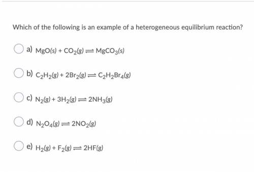 Which of the following is an example of a heterogeneous equilibrium reaction? O a) MgO(s) + CO2(g)