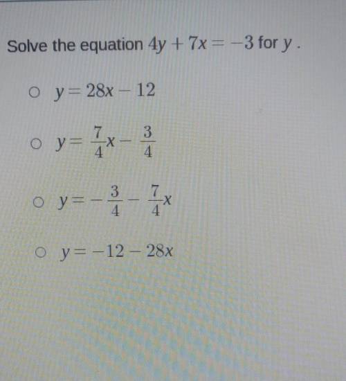 Solve the equation 4y + 7x= -3 for y. o y = 28x - 12 о у X 4. 3 4 o ya -X y=-12 – 28x​