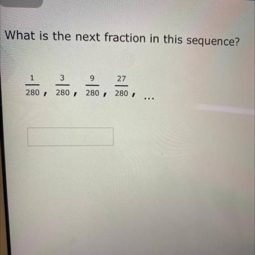 What is the next fraction in this sequence?
1
3
9
27
280, 280, 280,
280 /
