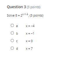 Solve 8 = 2^x + 4. (3 points)

a
x = −4
b
x = −1
c
x = 0
d
x = 7