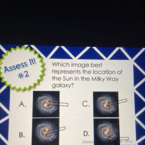 Assess It!

#2
Which image best
represents the location of
the Sun in the Milky Way
galaxy?