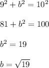 9^2 + b^2=10^2\\\\81+b^2=100\\\\b^2= 19\\\\b=\sqrt{19}\\