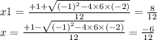 x 1=  \frac{ + 1 +  \sqrt{  { (- 1)}^{2}  - 4 \times 6 \times ( - 2)}  }{ 12} =  \frac{8}{12}  \\ x =  \frac{ + 1  -   \sqrt{  { (- 1)}^{2}  - 4 \times 6 \times ( - 2)}  }{ 12} =  \frac{ - 6}{12}