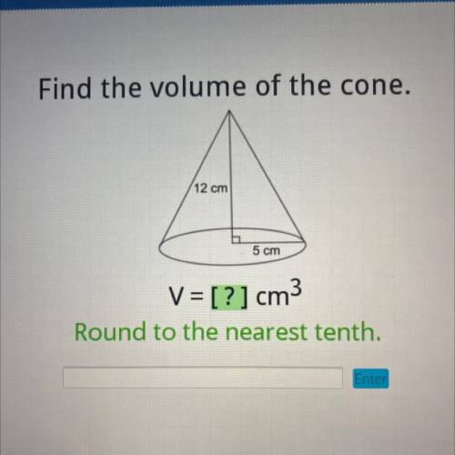 Find the volume of the cone

12 cm
5 cm
V = [?] cm
Round to the nearest tenth.
Enter