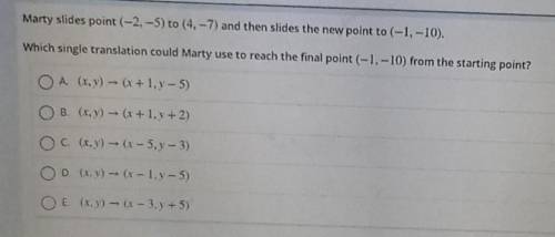 Marty slides point (- 2, - 5) * t * o * (4, - 7) and then slides the new point to (- 1, - 10) . Whi