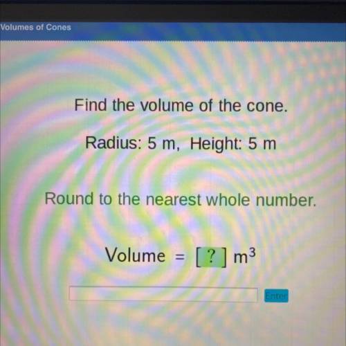 Find the volume of the cone.

Radius: 5 m, Height: 5 m
Round to the nearest whole number.
Volume =