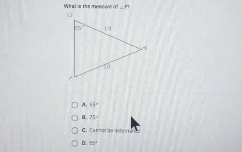 What is the measure of ZF? G 65° 10 10 1 O A. 65° B. 75° O c. Cannot be determined D. 55​