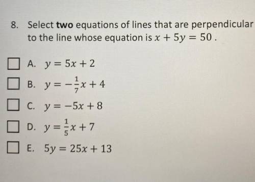 Select two equations of lines that are perpendicular to the line whose equation is x + 5y = 50. I n