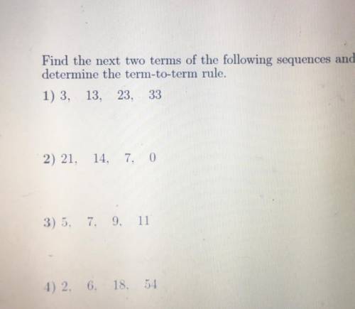 Find the next two terms of the following sequences and

determine the term-to-term rule.
1) 3, 13,