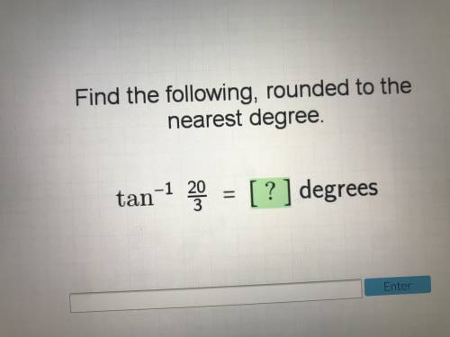 Find the following, rounded to the nearest degree
Tan^-1 20/3=? Degrees