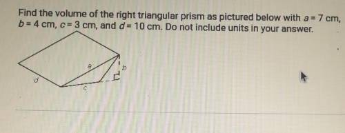 Find the volume of the right triangular prism as pictured below with a = 7 cm, b= 4 cm, cu 3 cm, an