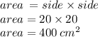 area \:  = side \times side \\ area = 20 \times 20 \\ area = 400 \:  {cm}^{2}
