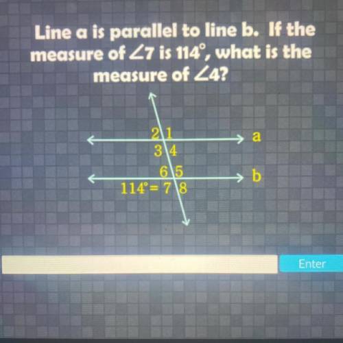 Line a is parallel to line b measure 7 is 114 what is the measure of 4.