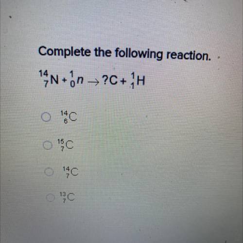 Complete the following reaction.
14N+ on →?C+1H
18C
14
1 C
18C