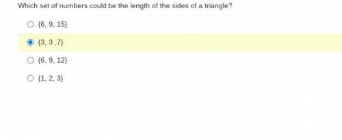 Which set of numbers could be the length of the sides of a triangle?

{6, 9, 15}
{3, 3 ,7}
{6, 9,