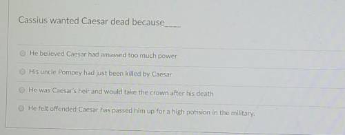 Cassius wanted Caesar dead because​