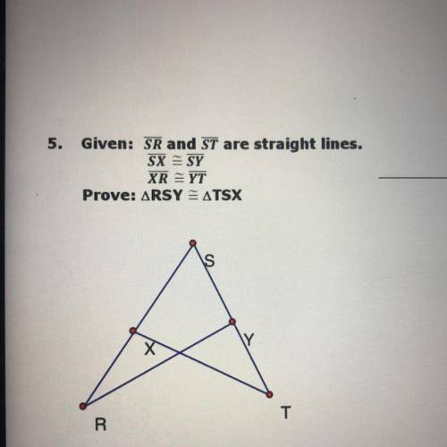 5. Given: SR and ST are straight lines.

SX = SY
XR =YT
Prove: RSY = TSX
:) help me