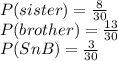 P(sister) =  \frac{8}{30}  \\ P(brother) =  \frac{13}{30}  \\ P(SnB) =  \frac{3}{30}  \\