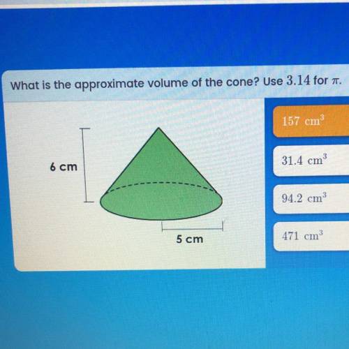 What is the approximate volume of the cone? Use 3.14 for a.

157 cm
6 cm
31.4 cm
94.2 cm
5 cm
471