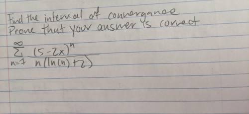 Find the interval of convergence - prove your answer is correct! Thanks to anyone who responds!