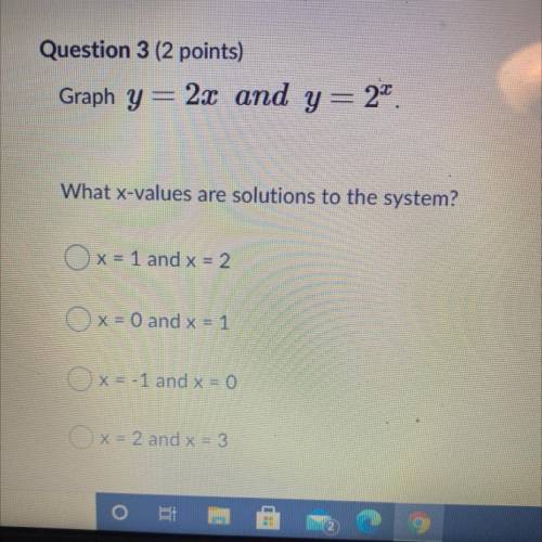 Graph y= 2x and y= 2^2
What x-values are solutions to the system?