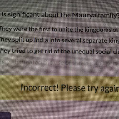 What is significant about the Maurya family?

A They were the first to unite the kingdoms of India