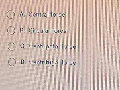 Which of the following refers to a force acting toward the center of a circular motion?​