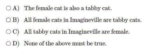 All tabby cats in Imagineville have white paws. A female cat in Imagineville has white paws. Which
